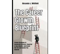 The Career Growth Blueprint: Proven Strategies to Accelerate Success, Stand Out in Any Industry, and Create the Life and Income You Deserve