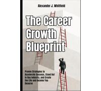 The Career Growth Blueprint: Proven Strategies to Accelerate Success, Stand Out in Any Industry, and Create the Life and Income You Deserve