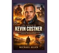 THE CAREER OF KEVIN COSTNER: The Art of Storytelling and a Study of Film, Leadership, and Lasting Impact