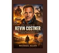 THE CAREER OF KEVIN COSTNER: The Art of Storytelling and a Study of Film, Leadership, and Lasting Impact