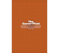 The Career Pivot: A 90-Day Roadmap to Auditing Your Skills, Overcoming Fear, and Stepping into Your Next Chapter