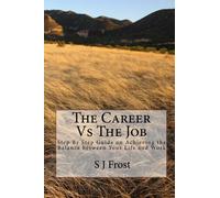 The Career Vs The Job: Step By Step Guide on Achieving the Balance between Your Life and Your Work
