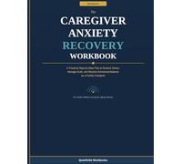The Caregiver Anxiety Recovery Workbook: A Practical Step-by-Step Plan to Reduce Stress, Manage Guilt, and Reclaim Emotional Balance as a Family Caregiver