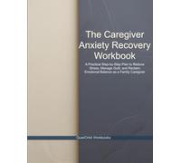 The Caregiver Anxiety Recovery Workbook: A Practical Step-by-Step Plan to Reduce Stress, Manage Guilt, and Reclaim Emotional Balance as a Family Caregiver