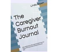 The Caregiver Burnout Journal: Daily Reflections, Boundaries & Self-Care for Those Who Give Everything to Everyone Else