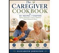 THE CAREGIVER COOKOOK: 60+ Recipes | 7 Chapters | Aging, Dementia, Cancer, Diabetes, Heart Disease & More