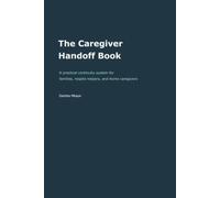 The Caregiver Handoff Book: A practical continuity system for families, respite helpers, and home caregivers