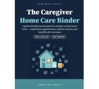 The Caregiver Home Care Binder: A Daily Log Book & Complete Care Organizer for an Aging Parent or Loved One - Medication Log, Vitals, Home Visits, ... Family Caregiver Playbook (Care with Clarity)