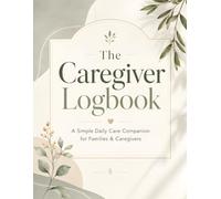 The Caregiver Logbook: A Simple Daily Care Companion for Families & Caregivers