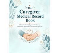 The Caregiver Medical Record Book: A Complete Health Organizer for Tracking Medications, Appointments, Symptoms & Daily Care for Elderly Parents & Loved Ones