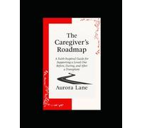 The Caregiver Road Map: A Caregiver's Guide to Supporting a Loved One Before, During, and After a Transplant