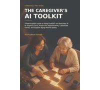 The Caregiver’s AI Toolkit: A Plain-English Guide to Using ChatGPT and Everyday AI to Organize Care, Prepare for Appointments, Coordinate Family, and Support Aging Parents Safely