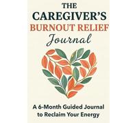 The Caregiver’s Burnout Relief Journal: A 6-Month Guided Diary to Reclaim Your Energy and Heal from Inner Exhaustion