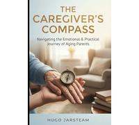 THE CAREGIVER’S COMPASS: Navigating the Emotional and Practical Journey of Aging Parents