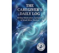 The Caregiver’s Daily Log: 90-Day Medication, Symptom, & Mood Tracker for Seniors