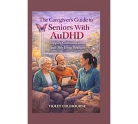 The Caregiver’s Guide to Seniors With AuDHD: Support, Communication, and Daily Living Strategies