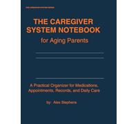 The Caregiver System Notebook for Aging Parents: A Practical Organizer for Medications, Appointments, Records, and Daily Care (THE CAREGIVER SYSTEM SERIES)