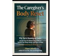 The Caregiver's Body Reset: Why You're Running on Empty, and the Exact 10-Minute Daily Habits to Rebuild Your Sleep, Energy, and Peace of Mind Without Abandoning the Person You Love
