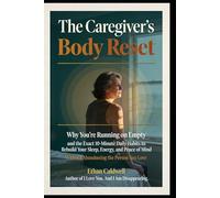 The Caregiver's Body Reset: Why You're Running on Empty, and the Exact 10-Minute Daily Habits to Rebuild Your Sleep, Energy, and Peace of Mind Without Abandoning the Person You Love