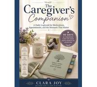 The Caregiver's Companion: A Daily Logbook for Medications, Appointments, and the Moments That Matter - 90 Days of Organized Care for Your Aging Parent or Loved One