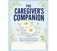 The Caregiver's Companion: Daily Care Log and Self Care Journal for Family Caregivers of Elderly Parents, Spouses and Loved Ones, with Pain, ... Weekly Check Ins and Emergency Information