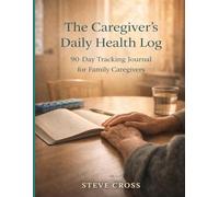The Caregiver's Daily Health Log: 90-Day Tracking Journal for Family Caregivers