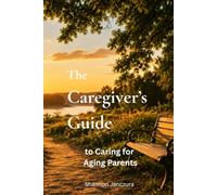 The Caregivers Guide to Aging Parents: Practical Guidance for Every Stage of the Caregiving Journey