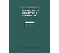 The Caregiver's Medication & Symptom Log: A Daily Tracker for Caring for an Aging or Chronically Ill Loved One - Medications, Symptoms, Appointments & Notes