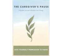The Caregiver's Pause: A Guided Journal to Reclaim Your Energy: 52 Weeks of Gentle Prompts to Combat Burnout, Set Boundaries, and Honor Your Needs While Caring for Others