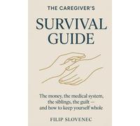 The Caregiver's Survival Guide: A Practical and Honest Manual for Adult Children Caring for Aging Parents - The Money, the Medical System, the Siblings, the Guilt, and How to Keep Yourself Whole