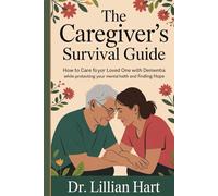 The Caregiver's Survival Guide: How to Care for Your Loved One with Dementia While Protecting Your Mental Health and Finding Hope