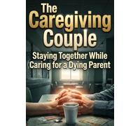 The Caregiving Couple: Staying Together While Caring for a Dying Parent