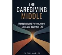 The Caregiving Middle: Managing Aging Parents, Work, Family, and Your Own Life