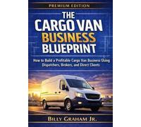 The Cargo Van Business Blueprint: How to Build a Profitable Cargo Van Business Using Dispatchers, Brokers, and Direct Clients