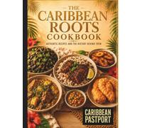 The Caribbean Roots Cookbook: Authentic Recipes And The History Behind Them