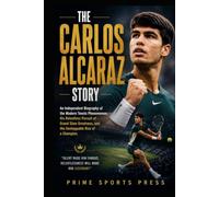 The Carlos Alcaraz Story: An Independent Biography of the Modern Tennis Phenomenon, His Relentless Pursuit of Grand Slam Greatness, and the Unstoppable Rise of a Champion (Legend Of Sports Series)