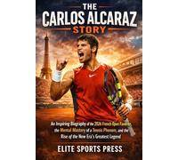 The Carlos Alcaraz Story: An Inspiring Biography of the 2026 French Open Favorite, the Mental Mastery of a Tennis Phenom, and the Rise of the New Era’s Greatest Legend