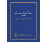 The carnation. To the Honourable Miss Grace Pelham: a poem upon her marriage to the Honourable Lewis Watson