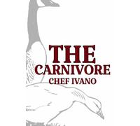 THE CARNIVORE: A Cookbook for Those Who Believe Every Great Meal Begins with Meat!