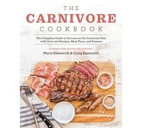 The Carnivore Cookbook: The Complete Guide to Success on the Carnivore Diet with Over 100 Recipes, Meal Plans, and Science