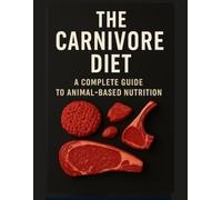 The Carnivore Diet: A Complete Guide to Animal-Based Nutrition: A complete guide to the carnivore diet to restore health, energy, and well-being by eating only animal products.