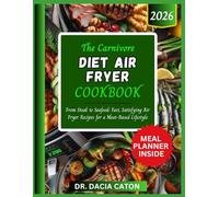 THE CARNIVORE DIET AIR FRYER COOKBOOK: From Steak to Seafood: Fast, Satisfying Air Fryer Recipes for a Meat-Based Lifestyle
