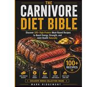 THE CARNIVORE DIET BIBLE: Discover 100+High-Protein Meat-Based Recipes to Boost Energy, Strength, and Joint Health Naturally