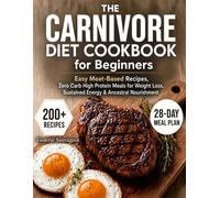 The Carnivore Diet Cookbook for Beginners: 200+ Easy Meat-Based Recipes with a 28-Day Meal Plan, Zero Carb High Protein Meals for Weight Loss, Sustained Energy & Ancestral Nourishment