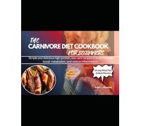 THE CARNIVORE DIET COOKBOOK FOR BEGINNERS: Simple and delicious high-protein, low-carb recipes to build muscles, boost metabolism, and reduce inflammation