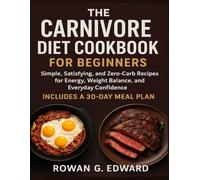 The Carnivore Diet Cookbook for Beginners: Simple, Satisfying, and Zero-Carb Recipes for Energy, Weight Balance, and Everyday Confidence - Includes a 30-Day Meal Plan