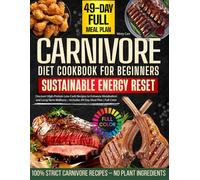The Carnivore Diet Cookbook for Beginners Sustainable Energy Reset: Discover High-Protein Low-Carb Recipes to Enhance Metabolism and Long-Term Wellness - Includes 49-Day Meal Plan | Full Color