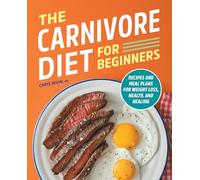 The Carnivore Diet for Beginners: Recipes and Meal Plans for Weight Loss, Health, and Healing