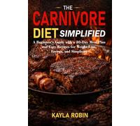 The Carnivore Diet Simplified: A Beginner’s Guide with a 30-Day Meal Plan and Easy Recipes for Weight Loss, Energy, and Simplicity