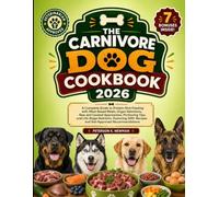 The Carnivore Dog Cookbook 2026: A Complete Guide to Protein-Rich Feeding with Meat-Based Meals, Organ Selections, Raw and Cooked Approaches, ... K. Newman's Healthy Dog Kitchen Series)